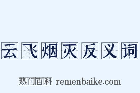云飞烟灭反义词是什么意思的图片